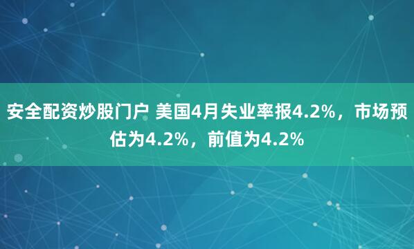 安全配资炒股门户 美国4月失业率报4.2%，市场预估为4.2%，前值为4.2%